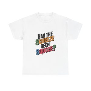 Has The Squeeze Been Squoze - T shirt