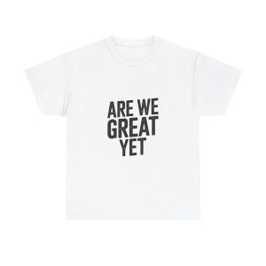 ARE WE GREAT YET  T-shirt