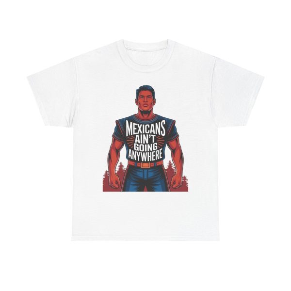 Mexicans Ain't Going Nowhere - T shirt