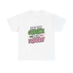 Has The Squeeze Been Squoze - T shirt