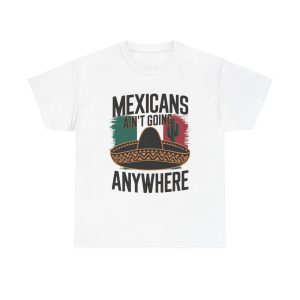 Mexicans Ain't Going Nowhere - T shirt