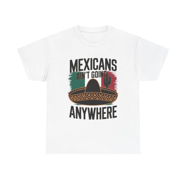 Mexicans Ain't Going Nowhere - T shirt