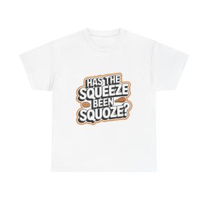 Has The Squeeze Been Squoze - T shirt