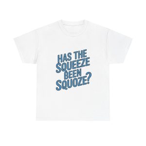 Has The Squeeze Been Squoze - T shirt