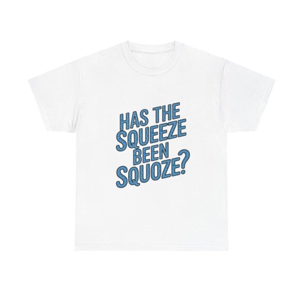 Has The Squeeze Been Squoze - T shirt