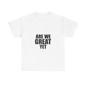 ARE WE GREAT YET  T-shirt
