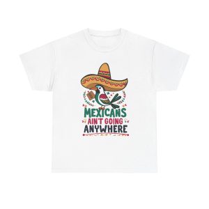 Mexicans Ain't Going Nowhere - T shirt