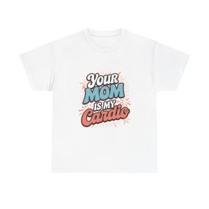 Your Mom Is My Cardio - T shirt