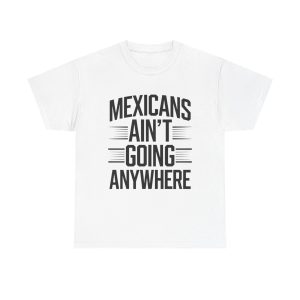 Mexicans Ain't Going Nowhere - T shirt