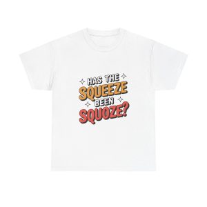 Has The Squeeze Been Squoze - T shirt