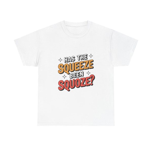 Has The Squeeze Been Squoze - T shirt