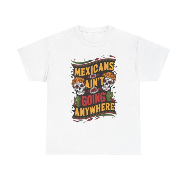 Mexicans Ain't Going Nowhere - T shirt