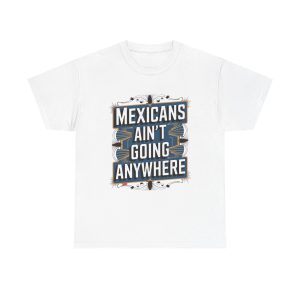 Mexicans Ain't Going Nowhere - T shirt