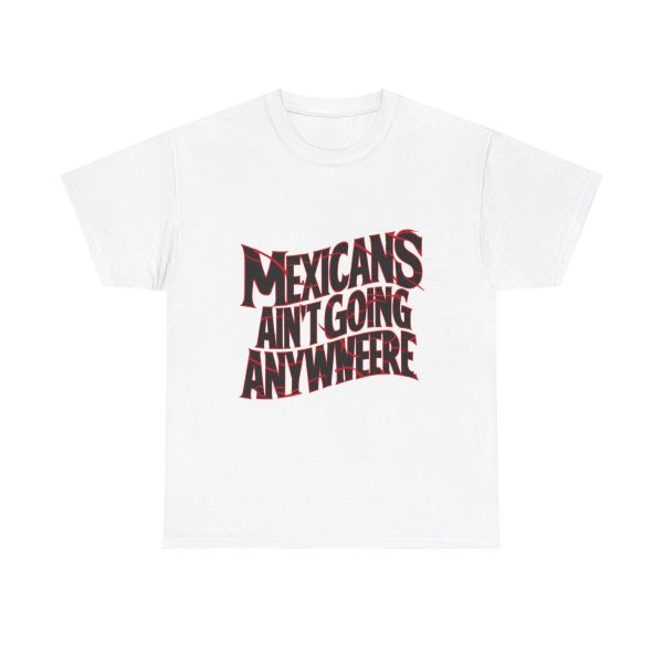 Mexicans Ain't Going Nowhere - T shirt