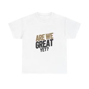 Are We Great Yet T-shirt