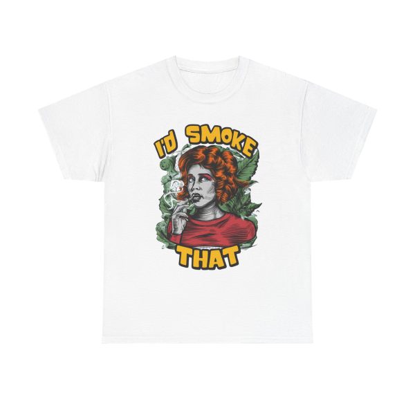 I'd Smoke That - T shirt