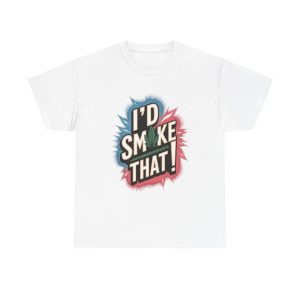 I'd Smoke That - T shirt