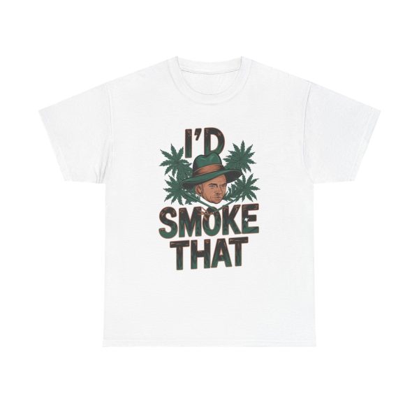 I'd Smoke That - T shirt